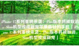 iPhone 17系列重磅来袭：Plus版本将被取消，Slim机型或成新宠苹果最轻的手机「iPhone 17系列重磅来袭：Plus版本将被取消，Slim机型或成新宠」