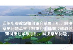 详细步骤教你如何重启苹果手机，解决常见问题苹果手机重启「详细步骤教你如何重启苹果手机，解决常见问题」