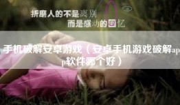 手机破解安卓游戏（安卓手机游戏破解app软件哪个好）