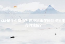 GBP是什么货币？这种货币在国际贸易中有何地位？