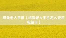 纽曼老人手机（纽曼老人手机怎么安装电话卡）