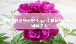 OPPO手机信号不好（oppo手机信号不好如何解决）