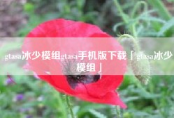gtasa冰少模组gtasa手机版下载「gtasa冰少模组」