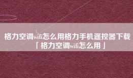 格力空调wifi怎么用格力手机遥控器下载「格力空调wifi怎么用」