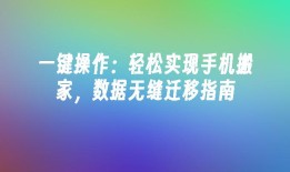 一键操作：轻松实现手机搬家，数据无缝迁移指南手机搬家「一键操作：轻松实现手机搬家，数据无缝迁移指南」